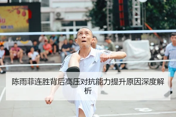 陈雨菲连胜背后高压对抗能力提升原因深度解析