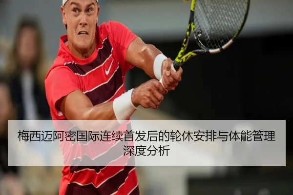 梅西迈阿密国际连续首发后的轮休安排与体能管理深度分析